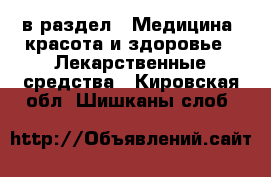  в раздел : Медицина, красота и здоровье » Лекарственные средства . Кировская обл.,Шишканы слоб.